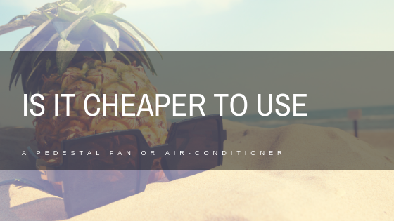 Is it cheaper to run a pedestal fan or air-conditioner?