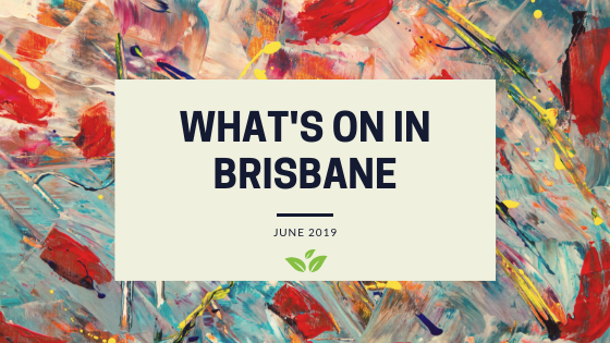 What’s on in Brisbane- June 2019