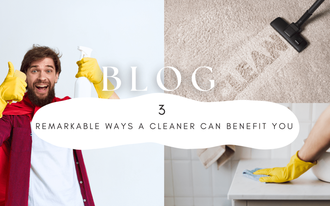 3 Remarkable Ways a Cleaner Can Benefit You