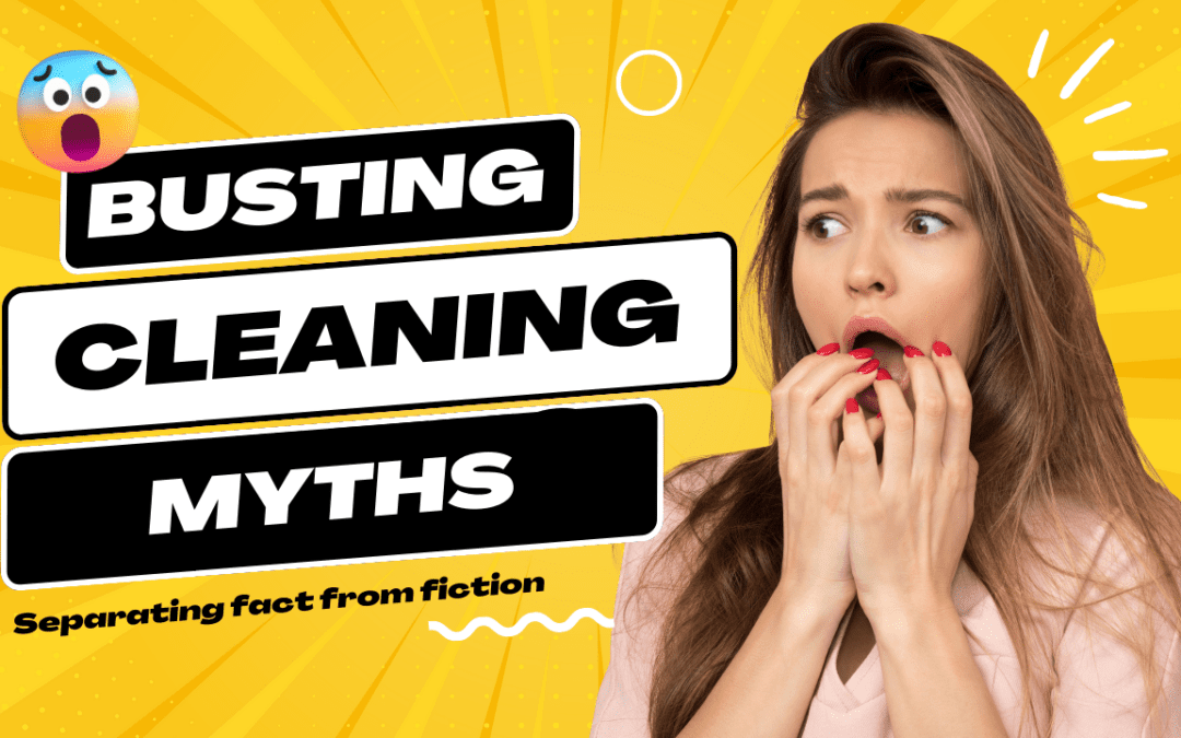 Busting Cleaning Myths: Separating Fact from Fiction